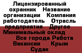 Лицензированный охранник › Название организации ­ Компания-работодатель › Отрасль предприятия ­ Другое › Минимальный оклад ­ 23 000 - Все города Работа » Вакансии   . Крым,Судак